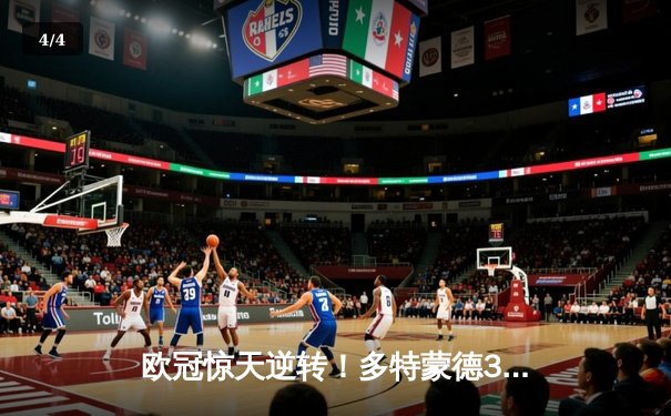 欧冠惊天逆转！多特蒙德3-2险胜巴黎，哈兰德双响闪耀威斯特法伦 - 4