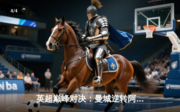 英超巅峰对决：曼城逆转阿森纳，哈兰德双响锁定胜局 - 4