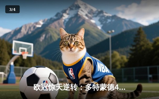 欧冠惊天逆转：多特蒙德4-2淘汰马竞，菲尔克鲁格制胜球点燃威斯特法伦 - 3