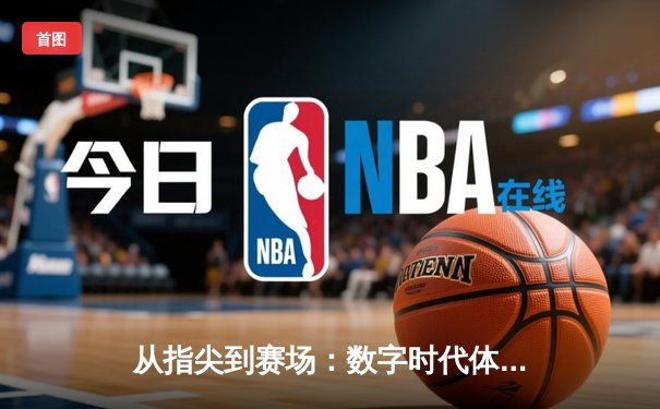 从指尖到赛场：数字时代体育新闻的变革与辉煌