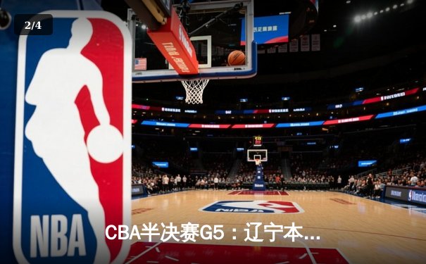 CBA半决赛G5：辽宁本钢加时逆转广东宏远 赵继伟砍30+10率队挺进总决赛 - 2