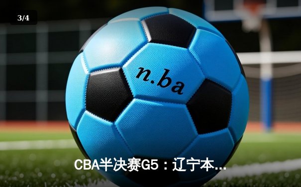 CBA半决赛G5：辽宁本钢加时逆转广东宏远 赵继伟砍30+10率队挺进总决赛 - 3