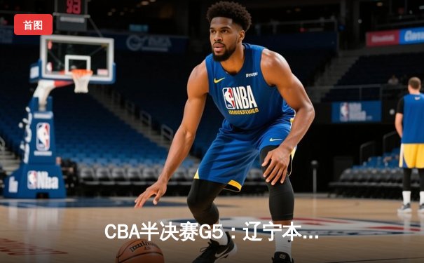 CBA半决赛G5：辽宁本钢加时逆转广东宏远 赵继伟砍30+10率队挺进总决赛
