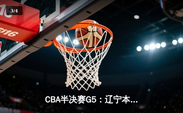 CBA半决赛G5：辽宁本钢加时逆转广东宏远 赵继伟砍30+10率队挺进总决赛 - 3