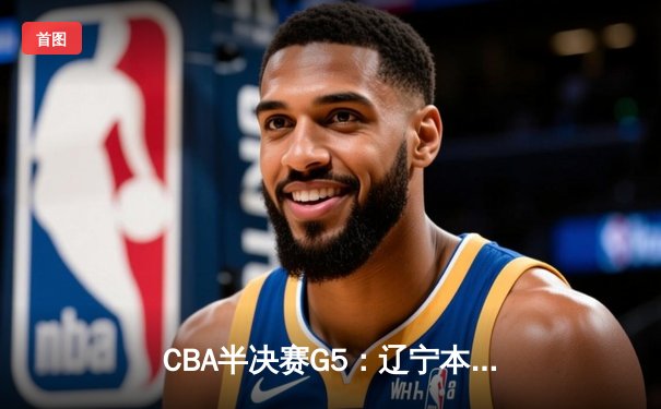 CBA半决赛G5：辽宁本钢加时逆转广东宏远 赵继伟砍30+10率队挺进总决赛
