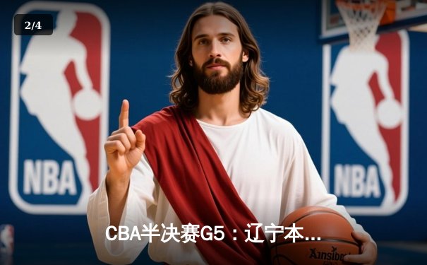 CBA半决赛G5：辽宁本钢加时逆转广东宏远 赵继伟砍30+10率队挺进总决赛 - 2