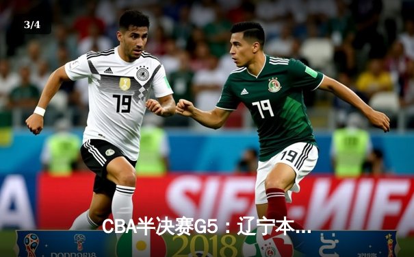 CBA半决赛G5：辽宁本钢加时逆转广东宏远 赵继伟砍30+10率队挺进总决赛 - 3