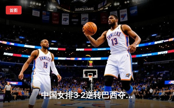 中国女排3-2逆转巴西夺冠，朱婷独揽28分荣膺MVP