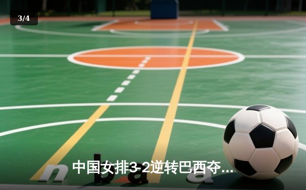 中国女排3-2逆转巴西夺冠，朱婷狂砍38分创纪录 - 3